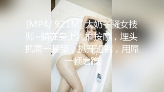 [MP4/ 921M] 大奶子骚女技师~骑在身上乳推按摩，埋头抓屌一顿舔，扒开短裤，用屌一顿磨蹭