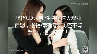 骚货CD云宝 性感丝袜大鸡鸡自慰，撸得精液满天飞还不肯罢手，撸上瘾了！