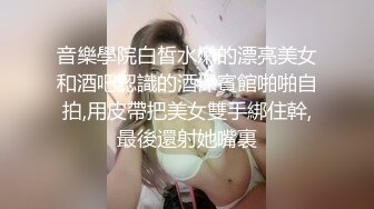 音樂學院白皙水嫩的漂亮美女和酒吧認識的酒保賓館啪啪自拍,用皮帶把美女雙手綁住幹,最後還射她嘴裏