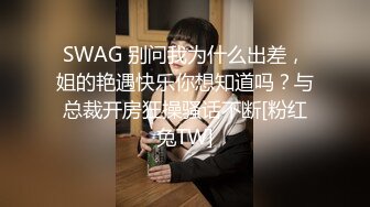 SWAG 别问我为什么出差，姐的艳遇快乐你想知道吗？与总裁开房狂操骚话不断[粉红兔TW]