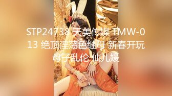 STP24738 天美传媒 TMW-013 绝顶淫荡色继母 新春开玩母子乱伦 仙儿媛