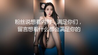 粉丝说想看内射，满足你们，留言想看什么都会满足你的