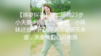 【换妻探花】第二场约23岁小夫妻，刚踏入换妻圈，小妹妹还放不开，沟通搭讪聊天未遂，夫妻俩自己开始搞