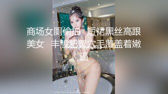 商场女厕偷拍⭐短裙黑丝高跟美女⭐丰腴肥臀穴毛覆盖着嫩逼