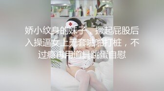 娇小纹身的妹子，撅起屁股后入操逼女上无套啪啪打桩，不过瘾再用道具跳蛋自慰