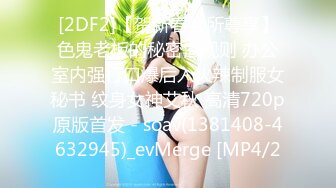 [2DF2]【贺新春会所尊享】色鬼老板的秘密潜规则 办公室内强行口爆后入火辣制服女秘书 纹身女神艾秋 高清720p原版首发 - soav(1381408-4632945)_evMerge [MP4/2