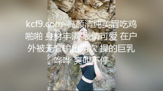 kcf9.com-高颜清纯美眉吃鸡啪啪 身材丰满 表情可爱 在户外被无套输出两次 操的巨乳哗哗 爽叫不停