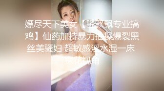 嫖尽天下美女【骚飘飘专业搞鸡】仙药加持暴力抽操爆裂黑丝美骚妇 超敏感淫水湿一床 探花视角