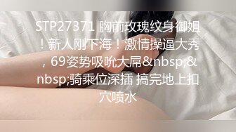 STP27371 胸前玫瑰纹身御姐！新人刚下海！激情操逼大秀，69姿势吸吮大屌&nbsp;&nbsp;骑乘位深插 搞完地上扣穴喷水