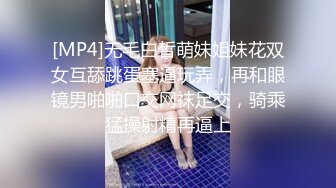 [MP4]无毛白皙萌妹姐妹花双女互舔跳蛋塞逼玩弄，再和眼镜男啪啪口交网袜足交，骑乘猛操射精再逼上