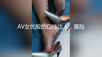 AV女优般的口技达人，露脸