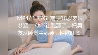 [MP4/ 1.77G] 南宁18岁表妹-梦涵： 他不让我舔了，把男友从睡觉中舔硬，性欲旺盛