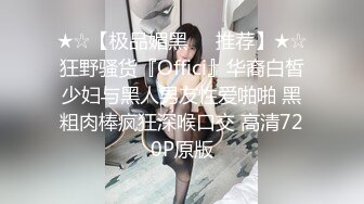 ★☆【极品媚黑❤️推荐】★☆狂野骚货『Offici』华裔白皙少妇与黑人男友性爱啪啪 黑粗肉棒疯狂深喉口交 高清720P原版