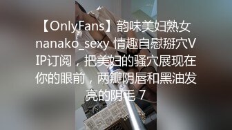 【OnlyFans】韵味美妇熟女 nanako_sexy 情趣自慰掰穴VIP订阅，把美妇的骚穴展现在你的眼前，两瓣阴唇和黑油发亮的阴毛 7