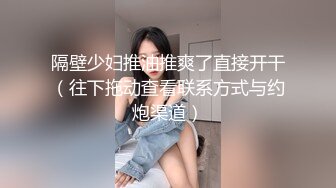 隔壁少妇推油推爽了直接开干（往下拖动查看联系方式与约炮渠道）