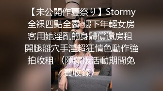 【未公開作夏祭り】Stormy全裸四點全露 樓下年輕女房客用她淫亂的身體償還房租 開腿掰穴手淫超狂情色動作強拍收租 〈隱藏版活動期間免費收錄〉