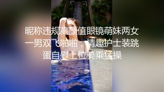 昵称违规高颜值眼镜萌妹两女一男双飞啪啪，情趣护士装跳蛋自慰上位骑乘猛操