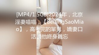 [MP4/1.5GB]2024年，北京淫妻喵喵，【BeiJingSaoMiao】，高考完的單男，嬌妻口活讓他終身難忘