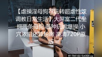 【虐操淫母狗??玩转超虐性奴调教日常生活】大屌富二代坐拥两条母狗 各种玩虐爆操 小穴依旧还算粉嫩 高清720P原版