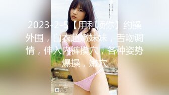 2023-2-5【用利顶你】约操外围，白衣超嫩妹妹，舌吻调情，伸入内裤摸穴，各种姿势爆操，嫩穴