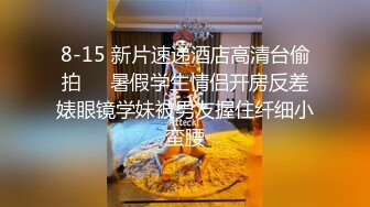 8-15 新片速递酒店高清台偷拍❤️暑假学生情侣开房反差婊眼镜学妹被男友握住纤细小蛮腰