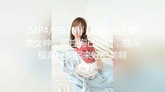 [MP4/ 392M] 超高颜值的甜美女神，颜控狗已阵亡，撸点极高，笑起来好甜美啊