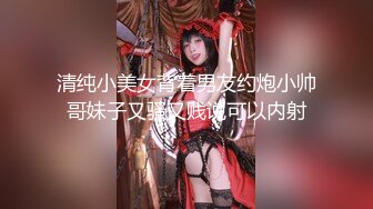 清纯小美女背着男友约炮小帅哥妹子又骚又贱说可以内射