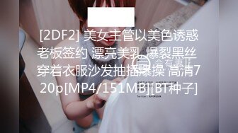 [2DF2] 美女主管以美色诱惑老板签约 漂亮美乳 爆裂黑丝 穿着衣服沙发抽插爆操 高清720p[MP4/151MB][BT种子]