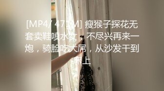 [MP4/ 471M] 瘦猴子探花无套卖鞋喷水女，不尽兴再来一炮，骑脸吃大屌，从沙发干到床上