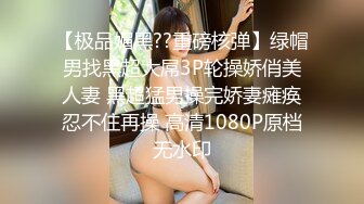 【极品媚黑??重磅核弹】绿帽男找黑超大屌3P轮操娇俏美人妻 黑超猛男操完娇妻瘫痪忍不住再操 高清1080P原档无水印