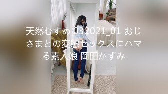 天然むすめ 032021_01 おじさまとの変態セックスにハマる素人娘 岡田かずみ