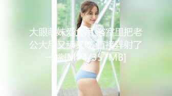 大眼萌妹爱大吊 浴室里把老公大吊又舔又吃 直接弄射了一嘴[MP4/357MB]