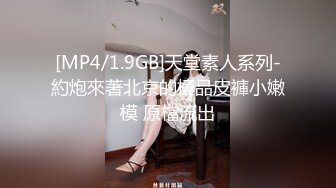 [MP4/1.9GB]天堂素人系列-約炮來著北京的極品皮褲小嫩模 原檔流出