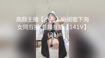 高颜主播【小舟】协闺蜜下海 女同互摸 道具互插【141V】 (21)