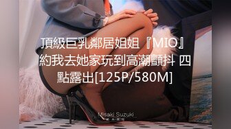 頂級巨乳鄰居姐姐『MIO』約我去她家玩到高潮顫抖 四點露出[125P/580M]