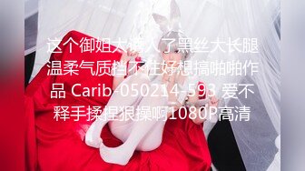 这个御姐太诱人了黑丝大长腿温柔气质挡不住好想搞啪啪作品 Carib-050214-593 爱不释手揉捏狠操啊1080P高清