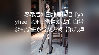 ：✨零零后韩国纯爱情侣「yayhee」OF日常性爱私拍 白嫩萝莉学生系少女尤物【第九弹】