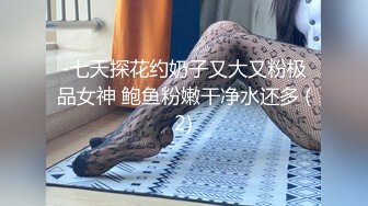 -七天探花约奶子又大又粉极品女神 鲍鱼粉嫩干净水还多 (2)