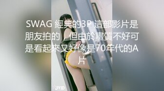 SWAG 經典的3P 這部影片是朋友拍的，但由於畫質不好可是看起來又好像是70年代的A片