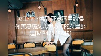 汝工作室精品 亚裔猛男约操像美总统女儿伊万卡的女星那娃[MP4/265MB]