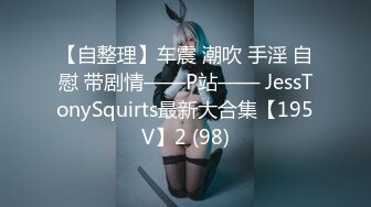 【自整理】车震 潮吹 手淫 自慰 带剧情——P站—— JessTonySquirts最新大合集【195V】2 (98)