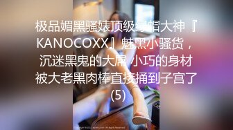 极品媚黑骚婊顶级绿帽大神『KANOCOXX』魅黑小骚货，沉迷黑鬼的大屌 小巧的身材被大老黑肉棒直接捅到子宫了 (5)