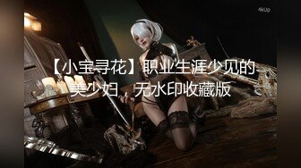 【小宝寻花】职业生涯少见的美少妇，无水印收藏版