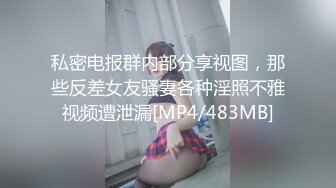 私密电报群内部分享视图，那些反差女友骚妻各种淫照不雅视频遭泄漏[MP4/483MB]