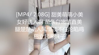 [MP4/ 2.08G] 甜美萌萌小美女好诱人啊 苗条白嫩笔直美腿楚楚动人风情顶不住沦陷鸡巴立起来妹子