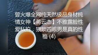 曾火爆全网纯天然极品身材纯情女神【蒋云杰】不雅露脸性爱私拍，猥琐四眼男是真的性福 (4)