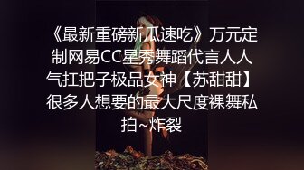 《最新重磅新瓜速吃》万元定制网易CC星秀舞蹈代言人人气扛把子极品女神【苏甜甜】很多人想要的最大尺度裸舞私拍~炸裂