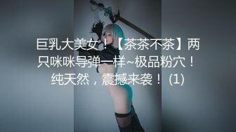 巨乳大美女！【茶茶不茶】两只咪咪导弹一样~极品粉穴！纯天然，震撼来袭！ (1)