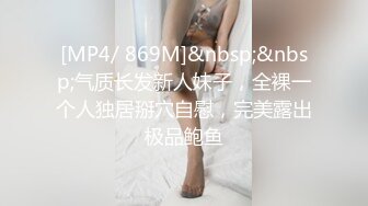 [MP4/ 869M]&nbsp;&nbsp;气质长发新人妹子，全裸一个人独居掰穴自慰，完美露出极品鲍鱼