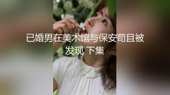 已婚男在美术馆与保安苟且被发现 下集